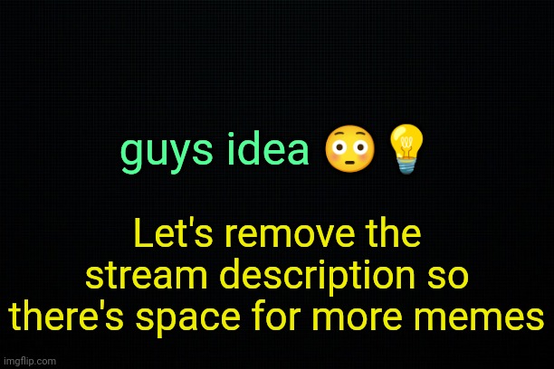 . | guys idea 😳💡; Let's remove the stream description so there's space for more memes | image tagged in the black,april fools,lol lmao rofl | made w/ Imgflip meme maker