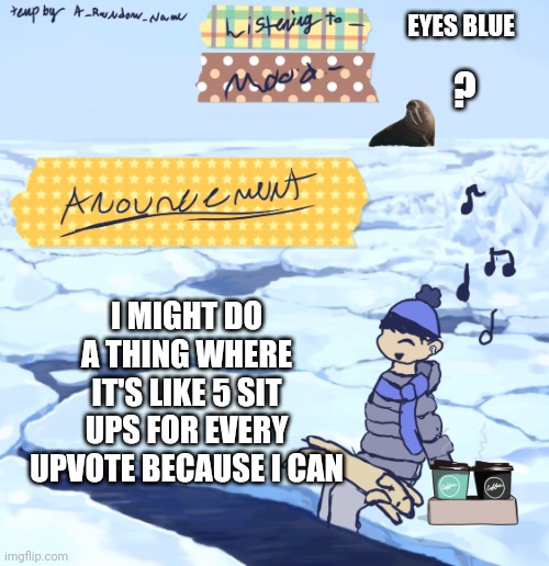 ?????? | EYES BLUE; ? I MIGHT DO A THING WHERE IT'S LIKE 5 SIT UPS FOR EVERY UPVOTE BECAUSE I CAN | image tagged in walrus man s anouncement temp | made w/ Imgflip meme maker