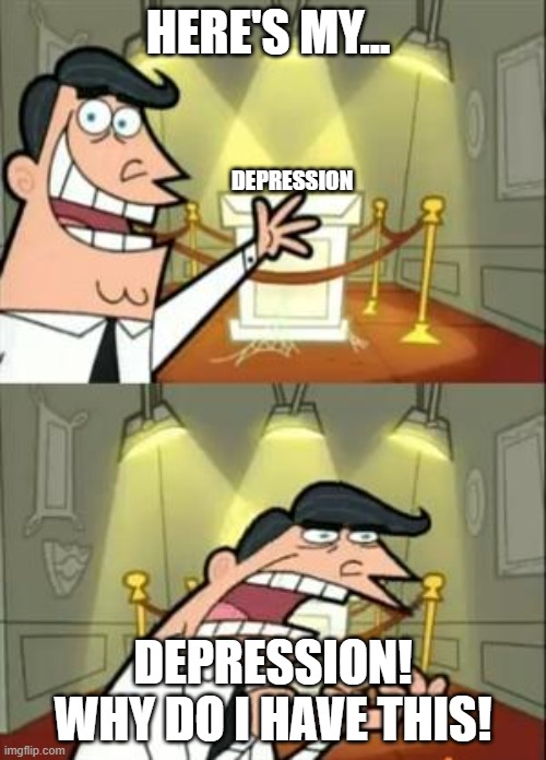 This Is Where I'd Put My Trophy If I Had One Meme | HERE'S MY... DEPRESSION; DEPRESSION! WHY DO I HAVE THIS! | image tagged in memes,this is where i'd put my trophy if i had one | made w/ Imgflip meme maker