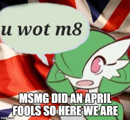 U wot m8? | MSMG DID AN APRIL FOOLS SO HERE WE ARE | image tagged in u wot m8 | made w/ Imgflip meme maker