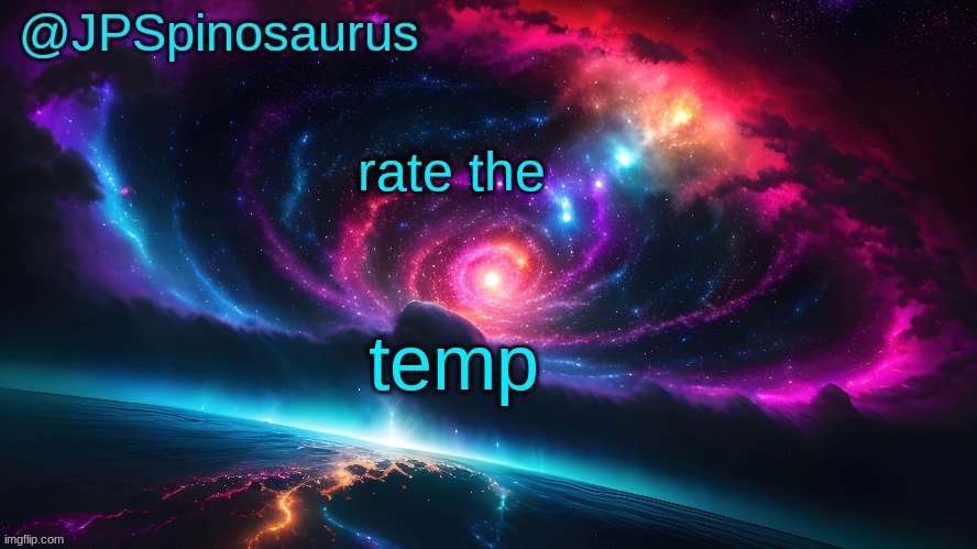 JPSpinosaurus's space temp | rate the; temp | image tagged in jpspinosaurus's space temp | made w/ Imgflip meme maker