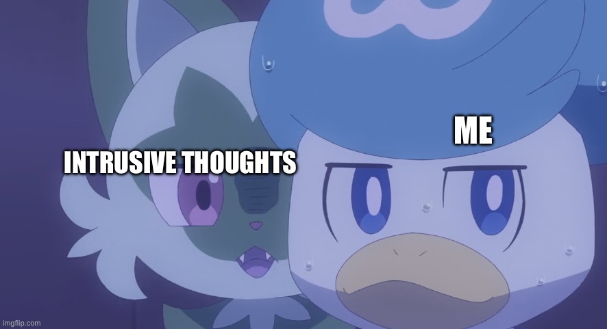 Sprigatito and Quaxly | ME; INTRUSIVE THOUGHTS | image tagged in sprigatito and quaxly | made w/ Imgflip meme maker