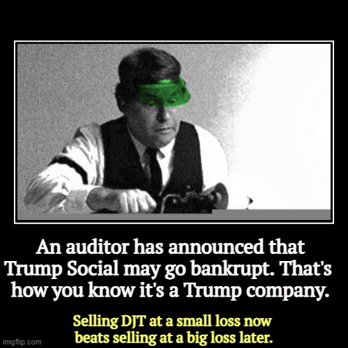 Trump craps out again. LOSER! | An auditor has announced that Trump Social may go bankrupt. That's 
how you know it's a Trump company. | Selling DJT at a small loss now 
be | image tagged in funny,demotivationals,trump,bankruptcy,repeat,loser | made w/ Imgflip demotivational maker