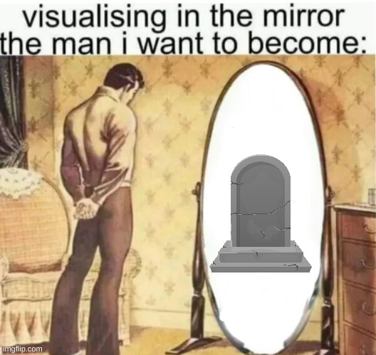 Visualising in the mirror the man i want to become: | image tagged in visualising in the mirror the man i want to become | made w/ Imgflip meme maker