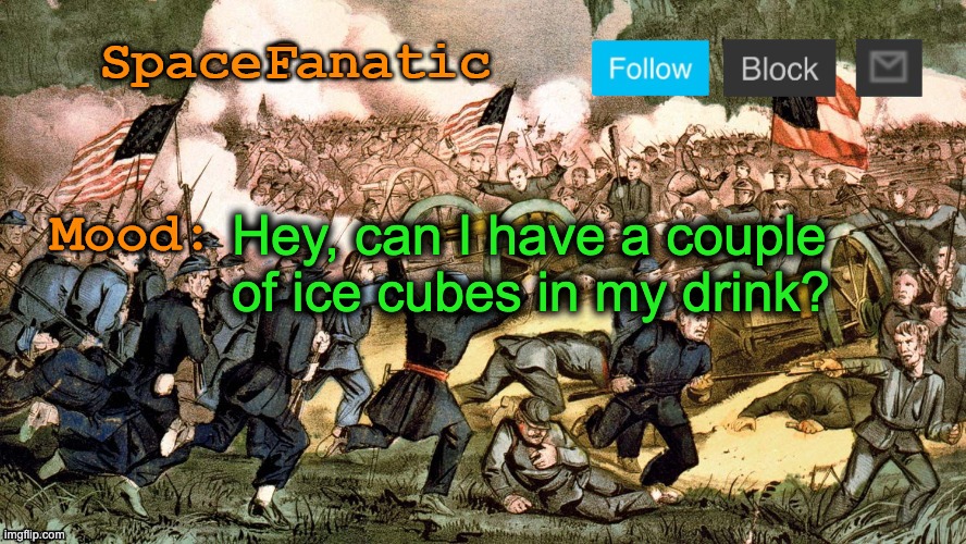 SpaceFanatic’s Civil War Announcement Template | Hey, can I have a couple of ice cubes in my drink? | image tagged in spacefanatic s civil war announcement template | made w/ Imgflip meme maker
