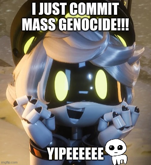 Happy N | I JUST COMMIT MASS GENOCIDE!!! YIPEEEEEE | image tagged in happy n | made w/ Imgflip meme maker