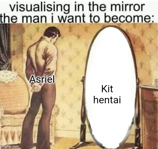 Visualising in the mirror the man i want to become: | Kit hentai; Asriel | image tagged in pie charts | made w/ Imgflip meme maker