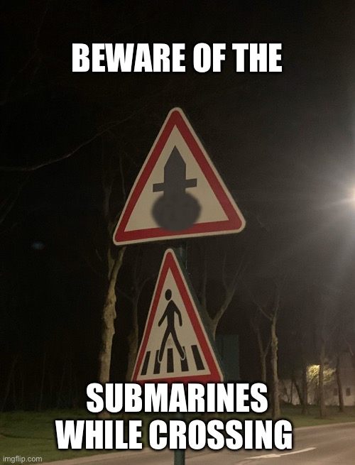 Saw this an got really scared for a moment honestly | BEWARE OF THE; SUBMARINES WHILE CROSSING | image tagged in submarine crossing | made w/ Imgflip meme maker