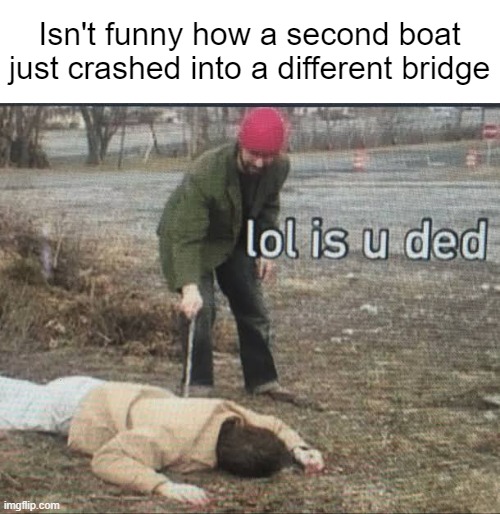 It was the Arkansas River Bridge this time | Isn't funny how a second boat just crashed into a different bridge | image tagged in lol is you ded | made w/ Imgflip meme maker