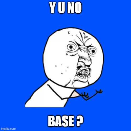 YUNOBASE | Y U NO; BASE ? | image tagged in base | made w/ Imgflip meme maker