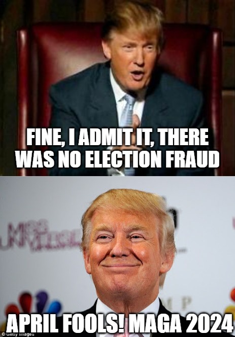 No way 2020 was legit | FINE, I ADMIT IT, THERE
WAS NO ELECTION FRAUD; APRIL FOOLS! MAGA 2024 | image tagged in donald trump,donald trump approves | made w/ Imgflip meme maker