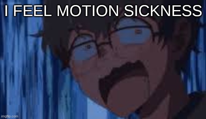I FEEL MOTION SICKNESS | image tagged in m | made w/ Imgflip meme maker