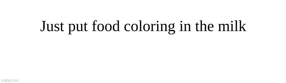 Just put food coloring in the milk | made w/ Imgflip meme maker