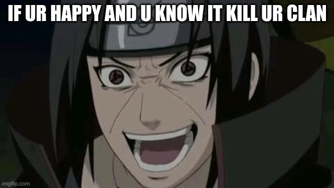 if ur happy and u know it | IF UR HAPPY AND U KNOW IT KILL UR CLAN | image tagged in itachi crazy face | made w/ Imgflip meme maker