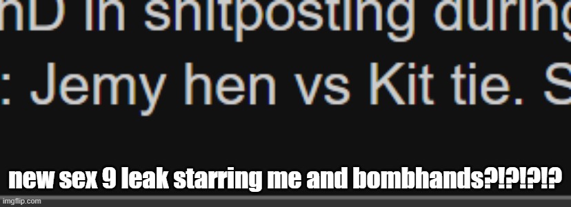 if im not mistaken, sex 8 was already released by someone else | new sex 9 leak starring me and bombhands?!?!?!? | made w/ Imgflip meme maker