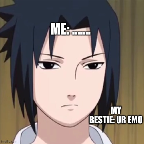 am i emo | ME: ....... MY BESTIE: UR EMO | image tagged in the emo face | made w/ Imgflip meme maker