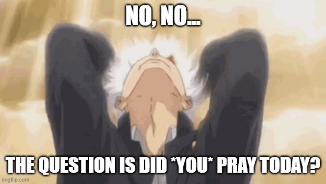 Gojo backshots | NO, NO... THE QUESTION IS DID *YOU* PRAY TODAY? | image tagged in gojo backshots | made w/ Imgflip meme maker