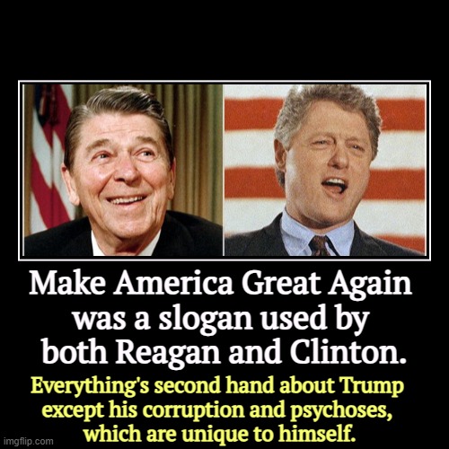 Make America Great Again 
was a slogan used by 
both Reagan and Clinton. | Everything's second hand about Trump 
except his corruption and p | image tagged in funny,demotivationals,maga,slogan,reagan,clinton | made w/ Imgflip demotivational maker