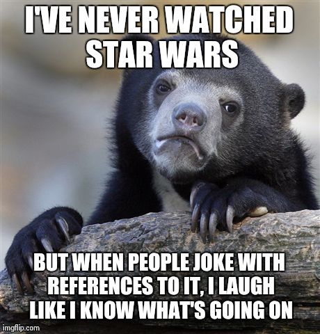Confession Bear Meme | I'VE NEVER WATCHED STAR WARS BUT WHEN PEOPLE JOKE WITH REFERENCES TO IT, I LAUGH LIKE I KNOW WHAT'S GOING ON | image tagged in memes,confession bear | made w/ Imgflip meme maker