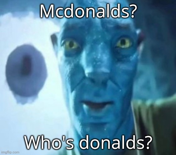 Avatar guy | Mcdonalds? Who's donalds? | image tagged in avatar guy | made w/ Imgflip meme maker