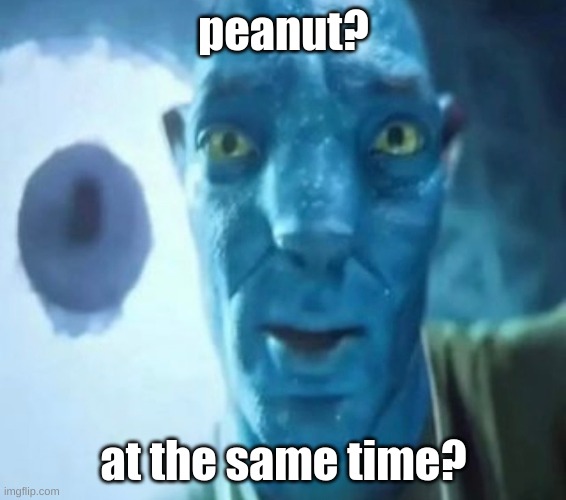 shitpost | peanut? at the same time? | image tagged in avatar guy | made w/ Imgflip meme maker