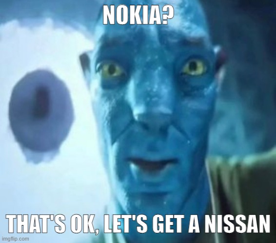 Avatar guy | NOKIA? THAT'S OK, LET'S GET A NISSAN | image tagged in avatar guy | made w/ Imgflip meme maker