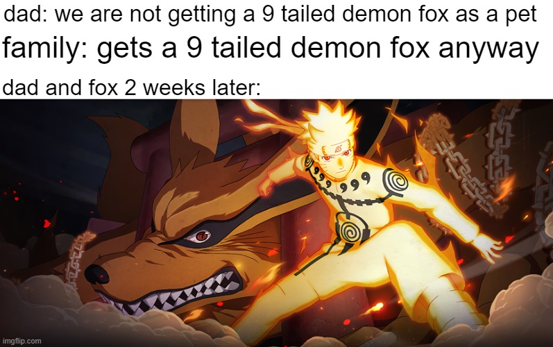 9 tailed demon fox | family: gets a 9 tailed demon fox anyway; dad: we are not getting a 9 tailed demon fox as a pet; dad and fox 2 weeks later: | image tagged in memes,naruto | made w/ Imgflip meme maker