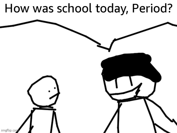 How was school today, Period? | made w/ Imgflip meme maker