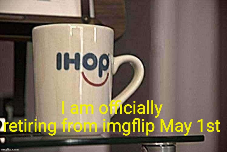 Its been a good run but my time has come to move forward | I am officially retiring from imgflip May 1st | image tagged in sp3x_ ihop retro filter | made w/ Imgflip meme maker