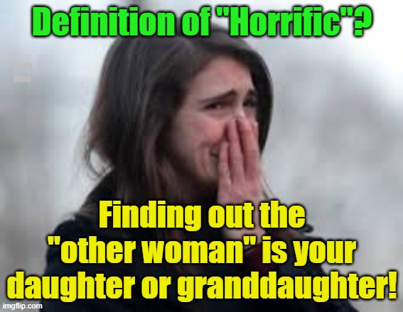 The definition of horrific! | Definition of "Horrific"? Yarra Man; Finding out the "other woman" is your daughter or granddaughter! | image tagged in the other woman,cheating,predators,evil,judges,churches | made w/ Imgflip meme maker