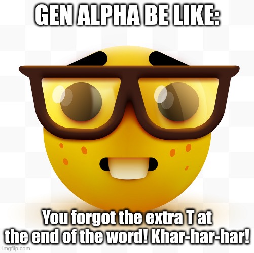 Nerd emoji | GEN ALPHA BE LIKE: You forgot the extra T at the end of the word! Khar-har-har! | image tagged in nerd emoji | made w/ Imgflip meme maker