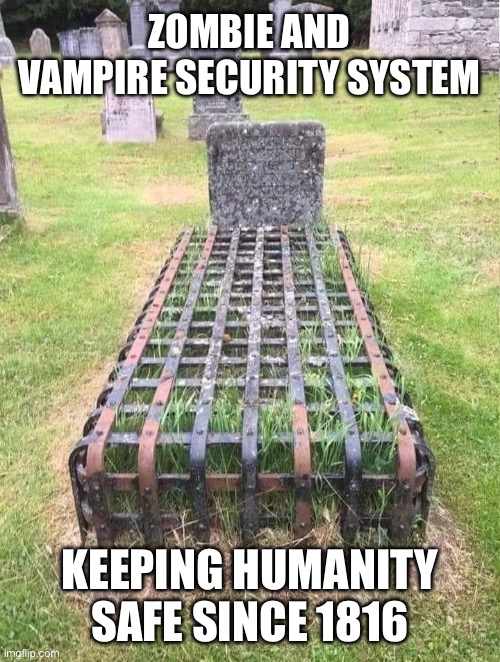 Zombie and vampire security system | ZOMBIE AND VAMPIRE SECURITY SYSTEM; KEEPING HUMANITY SAFE SINCE 1816 | image tagged in maximum security tomb,grave,vampire,security,zombies,1816 | made w/ Imgflip meme maker
