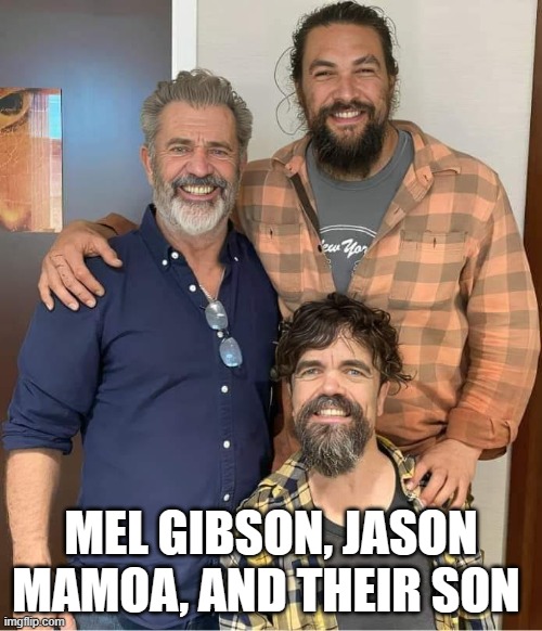 all in the  Fam | MEL GIBSON, JASON MAMOA, AND THEIR SON | image tagged in mel gibson,jason momoa,funny,funny memes,funny meme | made w/ Imgflip meme maker