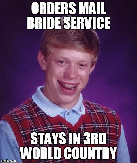 Bad Luck Brian | ORDERS MAIL BRIDE SERVICE  STAYS IN 3RD WORLD COUNTRY | image tagged in memes,bad luck brian | made w/ Imgflip meme maker