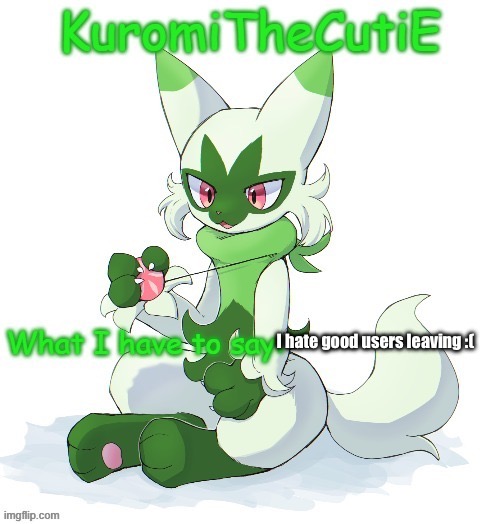 Kuromithecuties floragato temp | I hate good users leaving :( | image tagged in kuromithecuties floragato temp | made w/ Imgflip meme maker