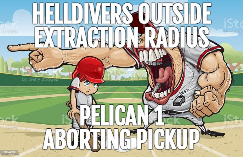 Coach screaming at kid | HELLDIVERS OUTSIDE EXTRACTION RADIUS PELICAN 1 ABORTING PICKUP | image tagged in coach screaming at kid | made w/ Imgflip meme maker