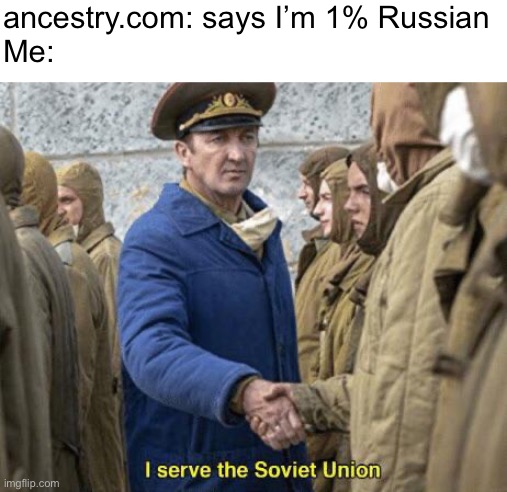 Soviet Union | ancestry.com: says I’m 1% Russian
Me: | image tagged in i serve the soviet union | made w/ Imgflip meme maker