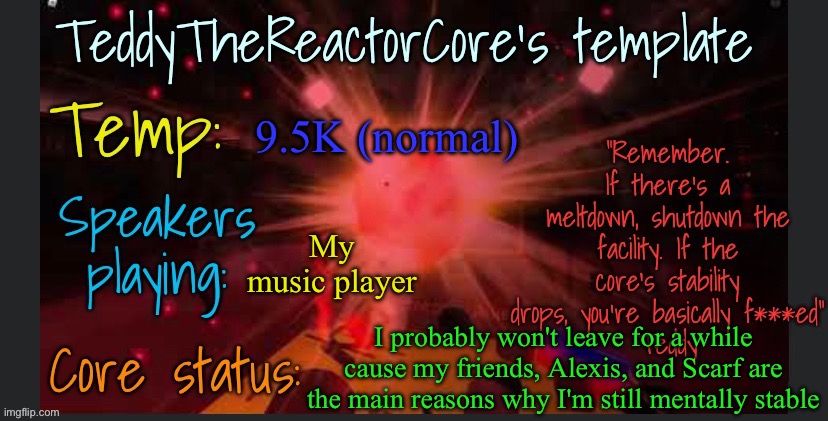 It's true tho, i have 2 friends outside of social media and they are like 45 minutes away from me | 9.5K (normal); My music player; I probably won't leave for a while cause my friends, Alexis, and Scarf are the main reasons why I'm still mentally stable | image tagged in teddythereactorcore's template | made w/ Imgflip meme maker