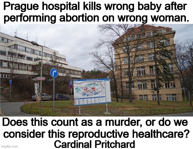 Hmm | Prague hospital kills wrong baby after 
performing abortion on wrong woman. Does this count as a murder, or do we 
consider this reproductive healthcare? Cardinal Pritchard | image tagged in dark humor,unfortunately for you,accidents,what the hell happened here,planning,hmm | made w/ Imgflip meme maker