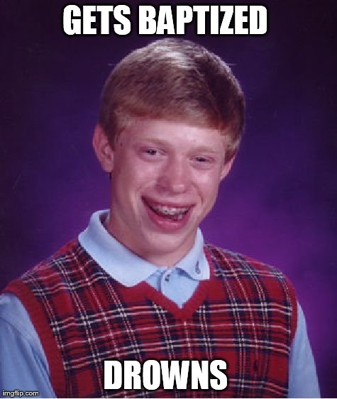 Bad Luck Brian Meme | GETS BAPTIZED  DROWNS | image tagged in memes,bad luck brian | made w/ Imgflip meme maker
