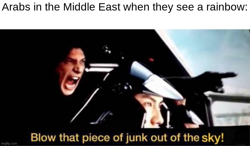 Random title here. | Arabs in the Middle East when they see a rainbow: | image tagged in blow this piece of junk out of the sky | made w/ Imgflip meme maker