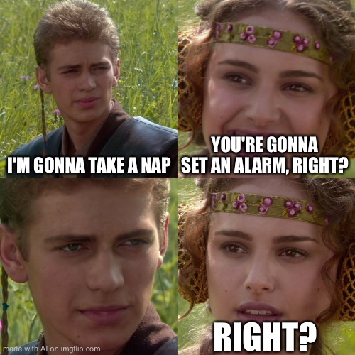 image title i’m lazy sorry | I'M GONNA TAKE A NAP; YOU'RE GONNA SET AN ALARM, RIGHT? RIGHT? | image tagged in anakin padme 4 panel | made w/ Imgflip meme maker