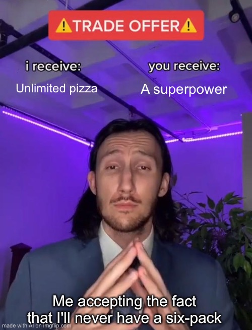 haha! i’m laughing because i don’t get it. | Unlimited pizza; A superpower; Me accepting the fact that I'll never have a six-pack | image tagged in trade offer | made w/ Imgflip meme maker