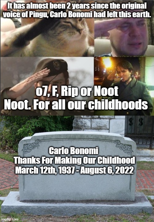 It has almost been 2 years since the original voice of Pingu, Carlo Bonomi had left this earth. o7, F, Rip or Noot Noot. For all our childhoods; Carlo Bonomi 
Thanks For Making Our Childhood
March 12th, 1937 - August 6, 2022 | image tagged in soldier salute,gravestone | made w/ Imgflip meme maker