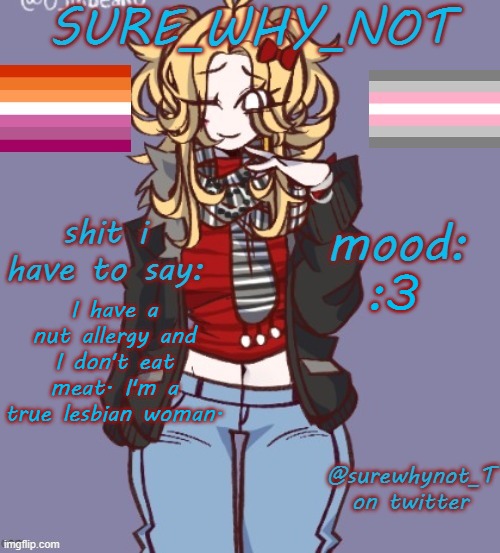 sure_why_not announcement template | :3; I have a nut allergy and I don't eat meat. I'm a true lesbian woman. | image tagged in sure_why_not announcement template | made w/ Imgflip meme maker