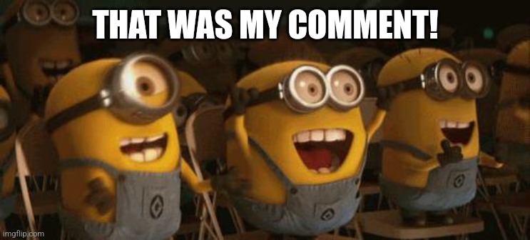 Cheering Minions | THAT WAS MY COMMENT! | image tagged in cheering minions | made w/ Imgflip meme maker