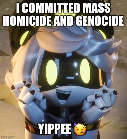 Happy N | I COMMITTED MASS HOMICIDE AND GENOCIDE YIPPEE ? | image tagged in happy n | made w/ Imgflip meme maker