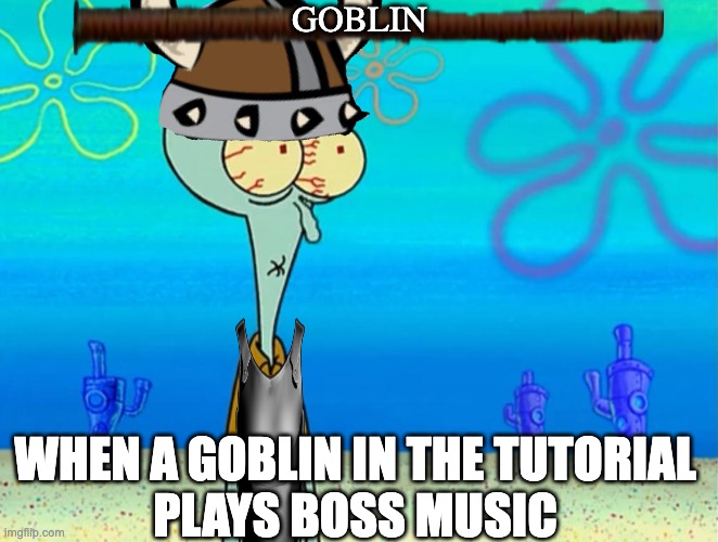 oh poop, that not goo | GOBLIN; WHEN A GOBLIN IN THE TUTORIAL
PLAYS BOSS MUSIC | image tagged in scared squidward | made w/ Imgflip meme maker