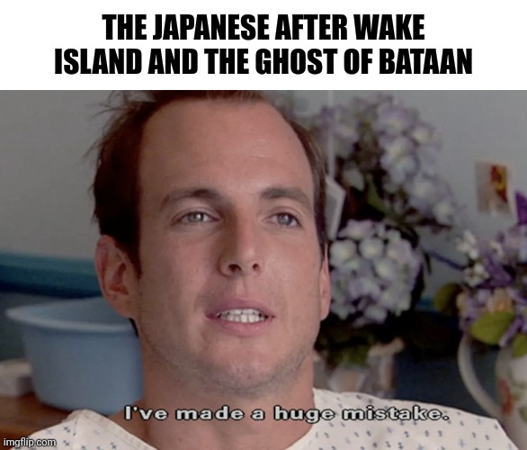 ARRESTED DEVELOPMENT I'VE MADE A HUGE MISTAKE | THE JAPANESE AFTER WAKE ISLAND AND THE GHOST OF BATAAN | image tagged in arrested development i've made a huge mistake | made w/ Imgflip meme maker