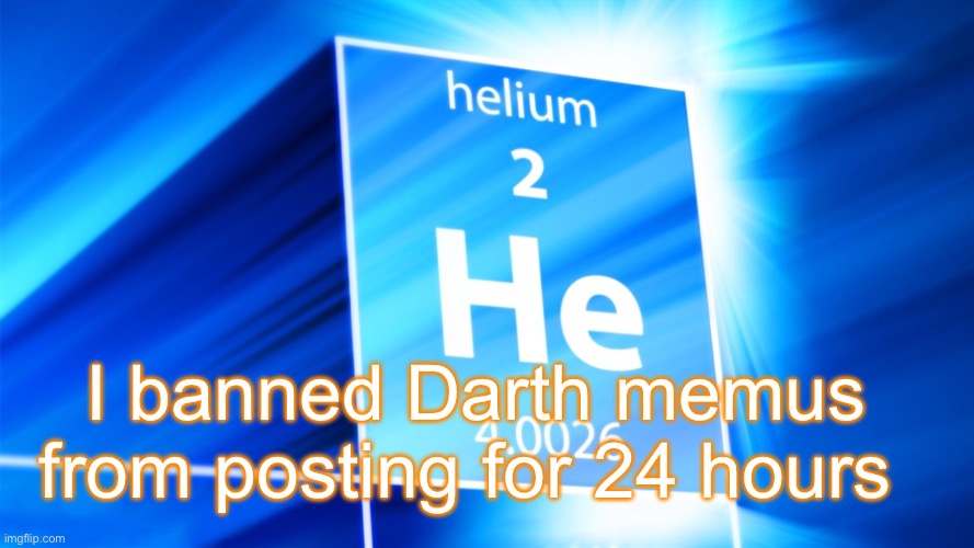 Helium. Template | I banned Darth memus from posting for 24 hours | image tagged in helium template | made w/ Imgflip meme maker